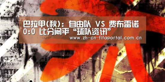 巴拉甲(秋): 自由队 VS 费布雷诺0:0 比分闷平“球队资讯”(图2) 球队资讯