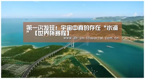 第一次发现!宇宙中真的存在“水滴”【世界杯赛程】(图1) 世界杯